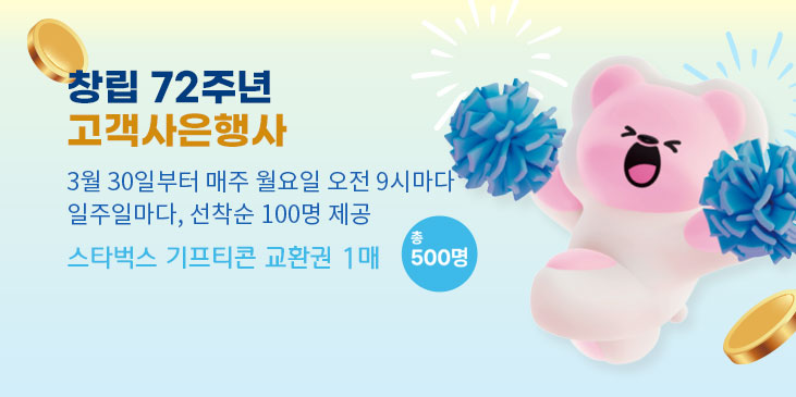 창립 72주년 고객사은행사 3월 30일부터 매주 월요일 오전 9시마다 일주일마다, 선착순 100명 제공 스타벅스 기프티콘 교환권 1매 총 500명